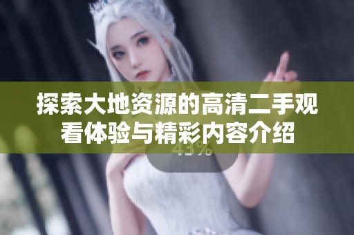 探索大地資源的高清二手觀看體驗與精彩內容介紹
