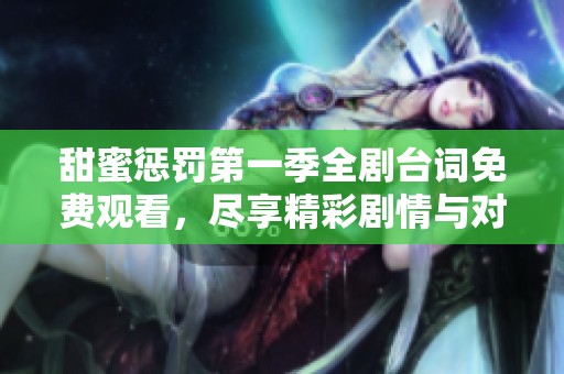 甜蜜懲罰第一季全劇臺詞免費觀看，盡享精彩劇情與對話