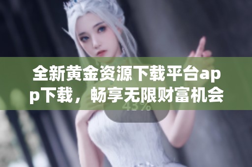 全新黃金資源下載平臺app下載，暢享無限財富機會