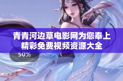 青青河邊草電影網(wǎng)為您奉上精彩免費(fèi)視頻資源大全