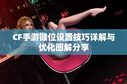 CF手游鍵位設置技巧詳解與優化圖解分享