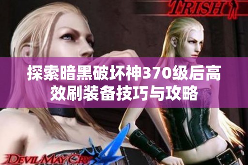 探索暗黑破壞神370級后高效刷裝備技巧與攻略