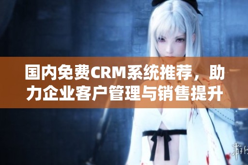 國內免費CRM系統推薦，助力企業客戶管理與銷售提升