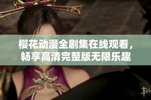 櫻花動漫全劇集在線觀看，暢享高清完整版無限樂趣