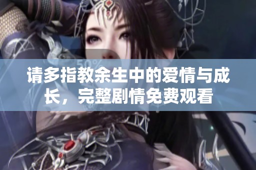 請多指教余生中的愛情與成長，完整劇情免費觀看