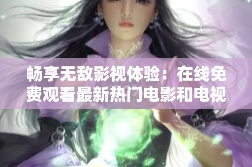 暢享無敵影視體驗：在線免費觀看最新熱門電影和電視劇