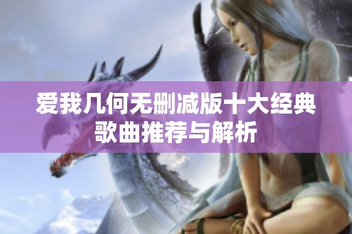 愛我?guī)缀螣o(wú)刪減版十大經(jīng)典歌曲推薦與解析