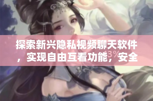 探索新興隱私視頻聊天軟件，實現自由互看功能，安全又便捷