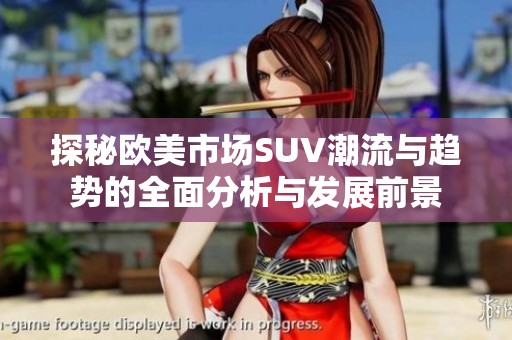 探秘歐美市場SUV潮流與趨勢的全面分析與發展前景