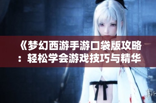 《夢幻西游手游口袋版攻略：輕松學會游戲技巧與精華秘籍》