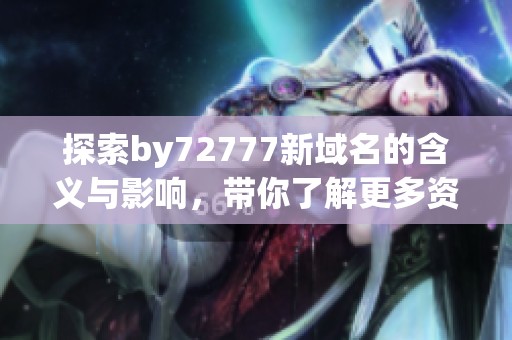 探索by72777新域名的含義與影響，帶你了解更多資訊