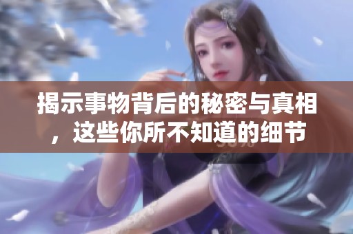 揭示事物背后的秘密與真相，這些你所不知道的細(xì)節(jié)