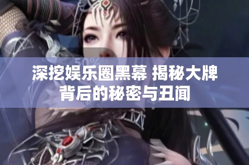 深挖娛樂圈黑幕 揭秘大牌背后的秘密與丑聞