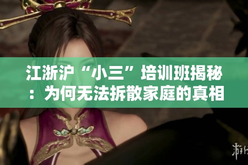 江浙滬“小三”培訓班揭秘：為何無法拆散家庭的真相與個人改變的重要性