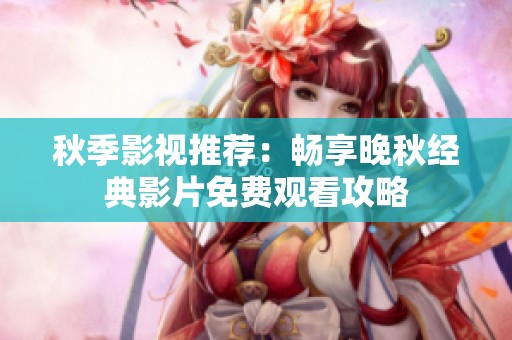 秋季影視推薦：暢享晚秋經(jīng)典影片免費觀看攻略