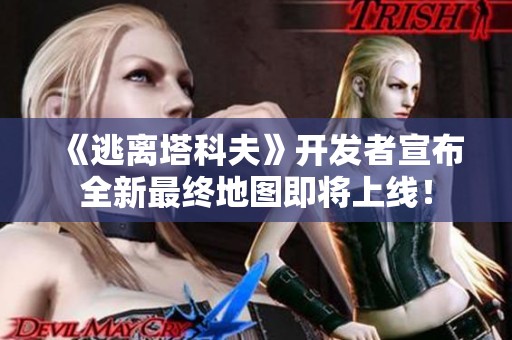 《逃離塔科夫》開發者宣布全新最終地圖即將上線！