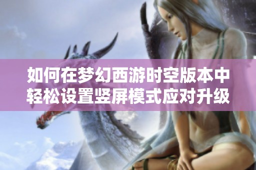 如何在夢幻西游時空版本中輕松設置豎屏模式應對升級挑戰