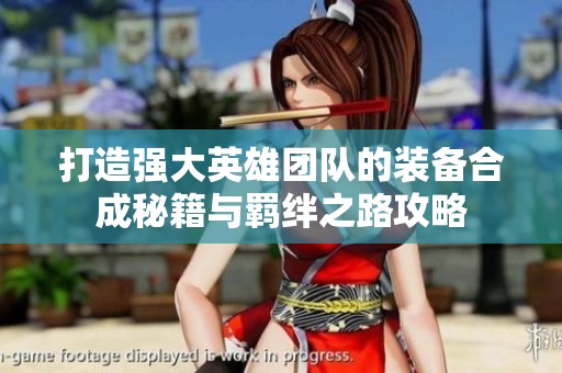 打造強大英雄團隊的裝備合成秘籍與羈絆之路攻略
