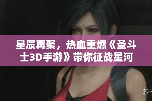 星辰再聚，熱血重燃《圣斗士3D手游》帶你征戰星河