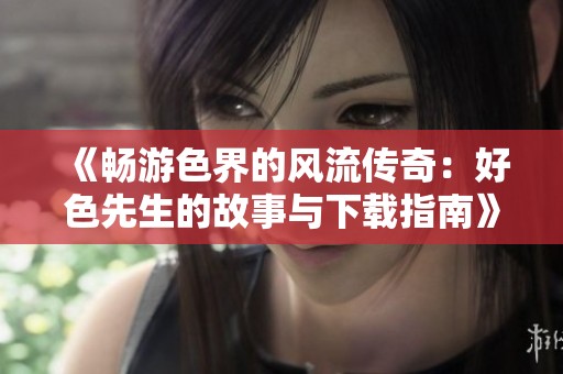 《暢游色界的風流傳奇：好色先生的故事與下載指南》