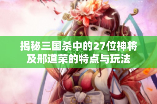 揭秘三國殺中的27位神將及邢道榮的特點與玩法