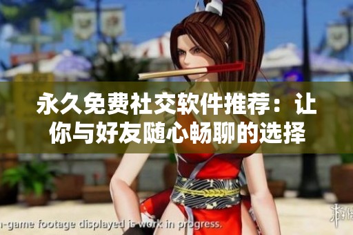 永久免費社交軟件推薦：讓你與好友隨心暢聊的選擇
