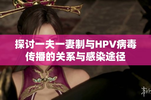 探討一夫一妻制與HPV病毒傳播的關系與感染途徑