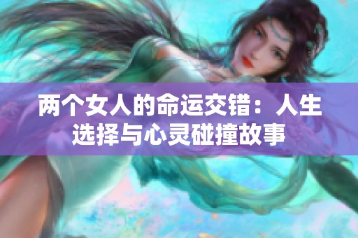 兩個女人的命運(yùn)交錯：人生選擇與心靈碰撞故事