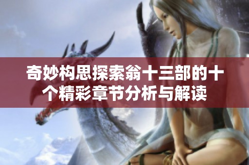 奇妙構思探索翁十三部的十個精彩章節分析與解讀