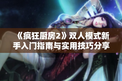 《瘋狂廚房2》雙人模式新手入門指南與實用技巧分享