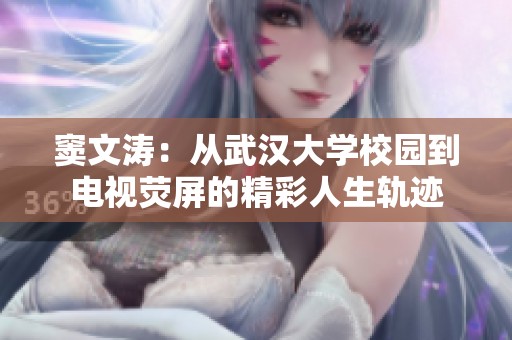 竇文濤：從武漢大學校園到電視熒屏的精彩人生軌跡