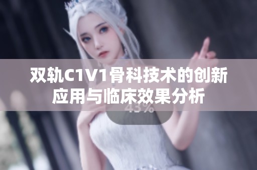 雙軌C1V1骨科技術的創新應用與臨床效果分析