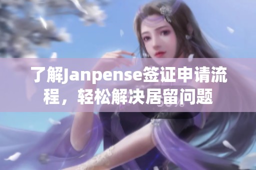 了解Janpense簽證申請流程，輕松解決居留問題