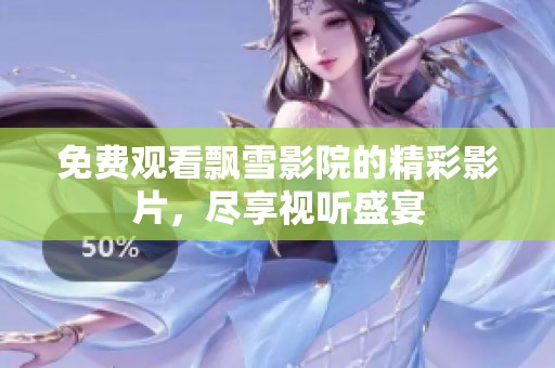 免費觀看飄雪影院的精彩影片，盡享視聽盛宴