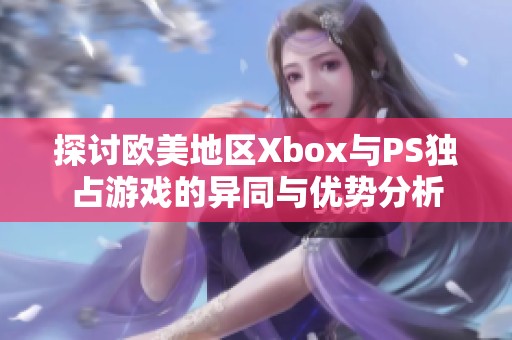 探討歐美地區Xbox與PS獨占游戲的異同與優勢分析