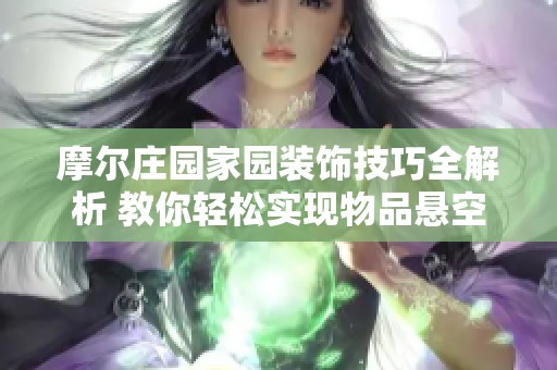 摩爾莊園家園裝飾技巧全解析 教你輕松實現物品懸空擺放的秘訣