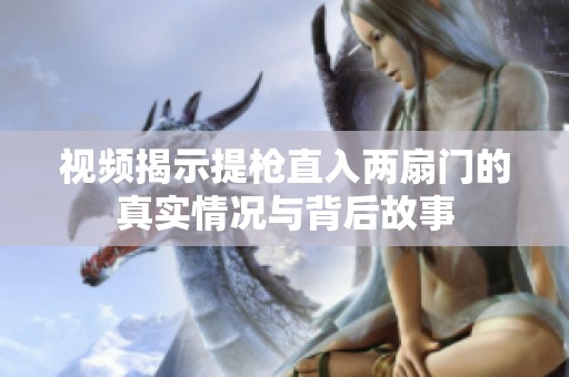 視頻揭示提槍直入兩扇門的真實情況與背后故事