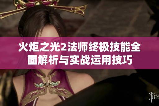 火炬之光2法師終極技能全面解析與實戰運用技巧