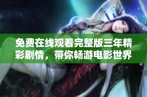 免費在線觀看完整版三年精彩劇情，帶你暢游電影世界