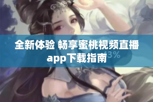全新體驗 暢享蜜桃視頻直播app下載指南
