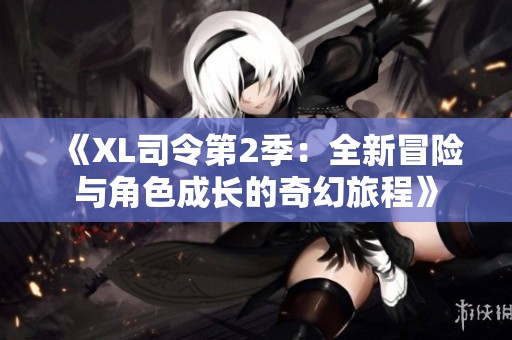 《XL司令第2季：全新冒險與角色成長的奇幻旅程》