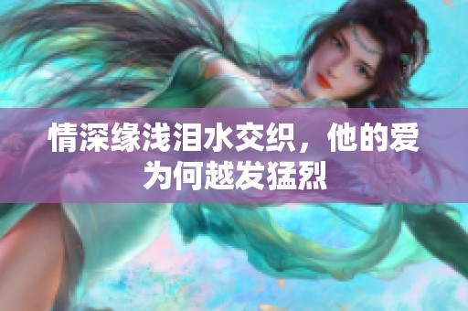 情深緣淺淚水交織，他的愛為何越發(fā)猛烈