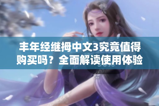 豐年經(jīng)繼拇中文3究竟值得購買嗎？全面解讀使用體驗(yàn)和性價(jià)比