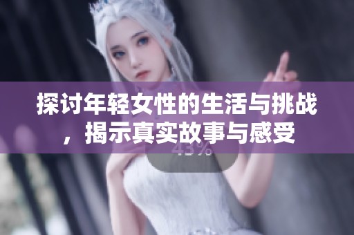 探討年輕女性的生活與挑戰(zhàn)，揭示真實故事與感受