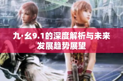 九·幺9.1的深度解析與未來(lái)發(fā)展趨勢(shì)展望