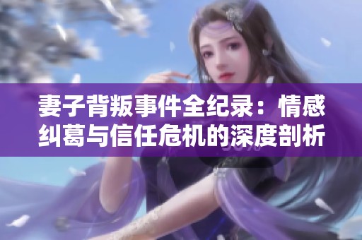 妻子背叛事件全紀錄：情感糾葛與信任危機的深度剖析