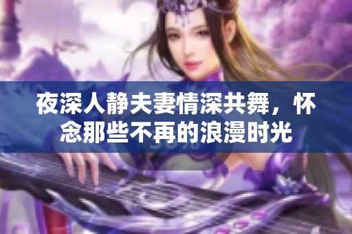 夜深人靜夫妻情深共舞，懷念那些不再的浪漫時光