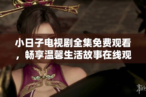 小日子電視劇全集免費觀看，暢享溫馨生活故事在線觀看