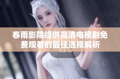 春雨影院提供高清電視劇免費觀看的最佳選擇解析