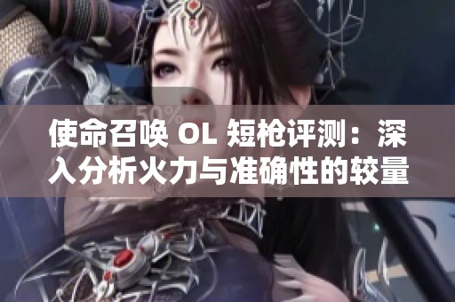 使命召喚 OL 短槍評測：深入分析火力與準確性的較量